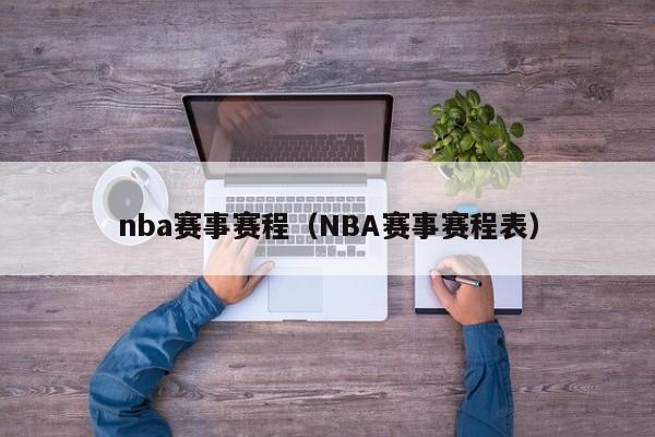 nba赛事赛程（NBA赛事赛程表）