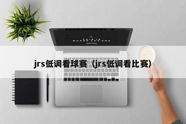 jrs低调看球赛（jrs低调看比赛）