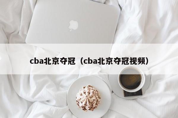 cba北京夺冠（cba北京夺冠视频）