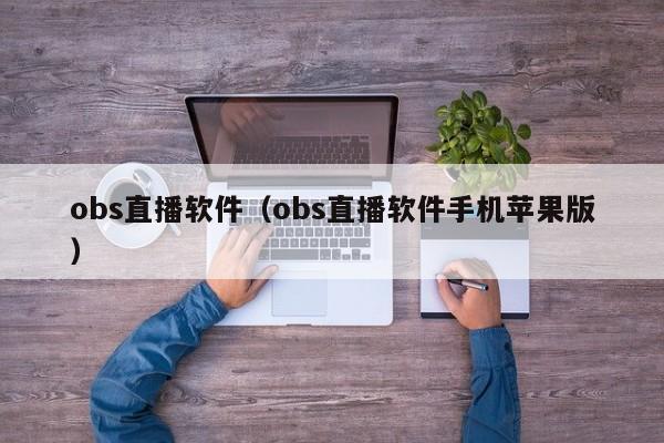 obs直播软件（obs直播软件手机苹果版）