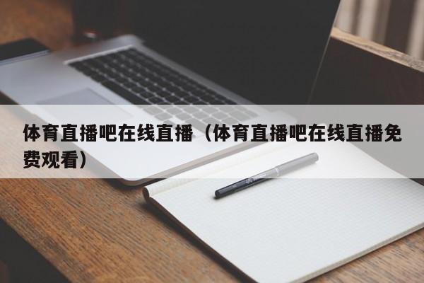 体育直播吧在线直播（体育直播吧在线直播免费观看）