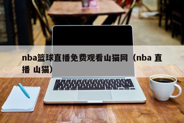 nba篮球直播免费观看山猫网（nba 直播 山猫）