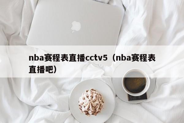 nba赛程表直播cctv5（nba赛程表直播吧）