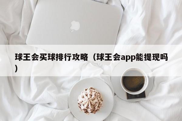 球王会买球排行攻略（球王会app能提现吗）