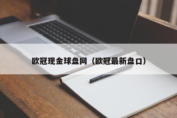 欧冠现金球盘网（欧冠最新盘口）