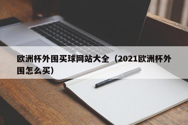 欧洲杯外围买球网站大全（2021欧洲杯外围怎么买）